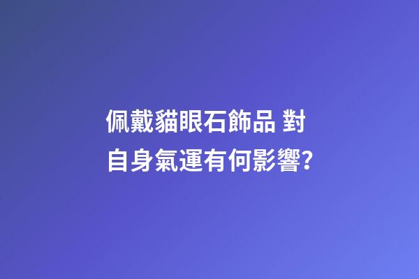 佩戴貓眼石飾品 對自身氣運有何影響？